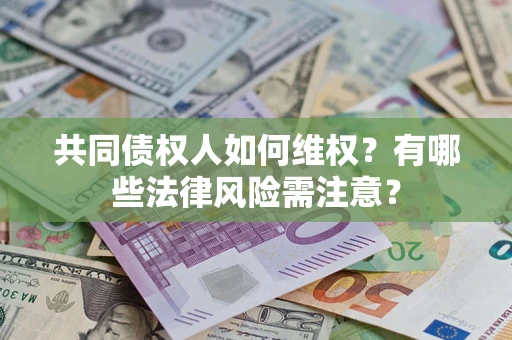 武汉共同债权人如何维权？有哪些法律风险需注意？