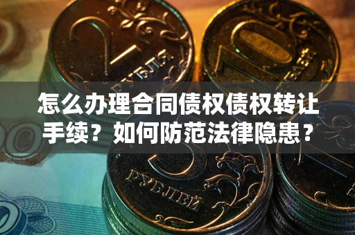 武汉怎么办理合同债权债权转让手续？如何防范法律隐患？