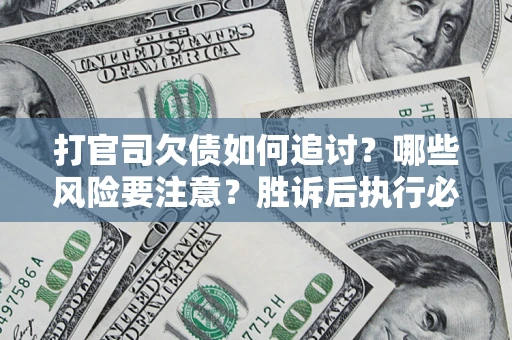 武汉打官司欠债如何追讨？哪些风险要注意？胜诉后执行必看！