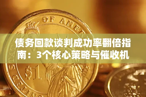 武汉债务回款谈判成功率翻倍指南：3个核心策略与催收机构避坑法则