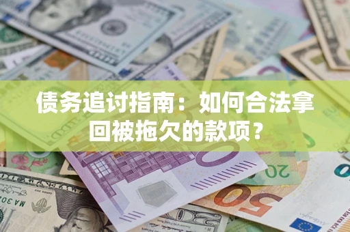 武汉债务追讨指南：如何合法拿回被拖欠的款项？