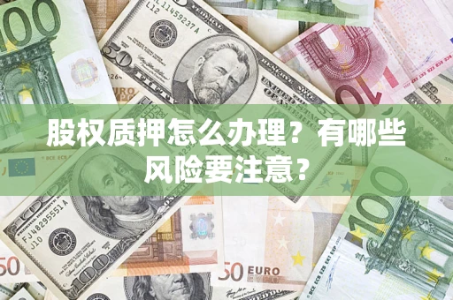 武汉股权质押怎么办理？有哪些风险要注意？