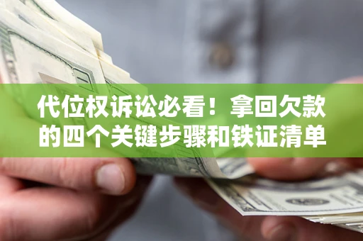 武汉代位权诉讼必看!拿回欠款的四个关键步骤和铁证清单 武汉代位权诉讼必看!拿回欠款的四个关键步骤和铁证清单