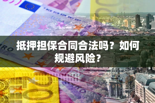 武汉抵押担保合同合法吗？如何规避风险？