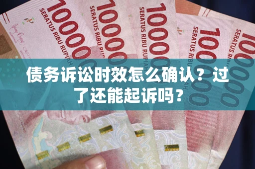 武汉债务诉讼时效怎么确认？过了还能起诉吗？