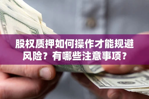 武汉股权质押如何操作才能规避风险？有哪些注意事项？