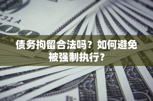 武汉债务拘留合法吗？如何避免被强制执行？