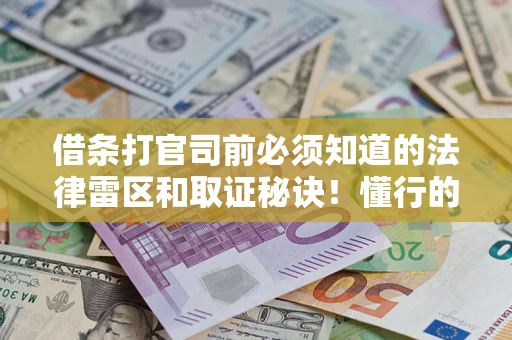 武汉借条打官司前必须知道的法律雷区和取证秘诀！懂行的人已经留好这些证据