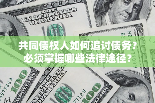 武汉共同债权人如何追讨债务？必须掌握哪些法律途径？