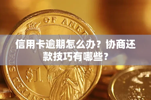 武汉信用卡逾期怎么办？协商还款技巧有哪些？