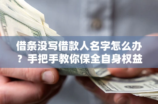 武汉借条没写借款人名字怎么办？手把手教你保全自身权益
