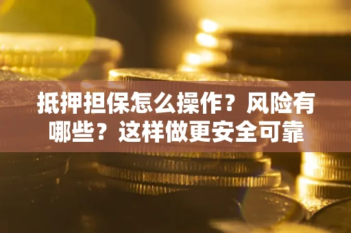 武汉抵押担保怎么操作？风险有哪些？这样做更安全可靠