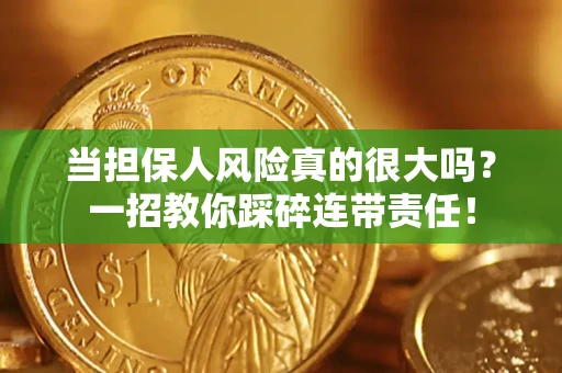 武汉当担保人风险真的很大吗？一招教你踩碎连带责任！