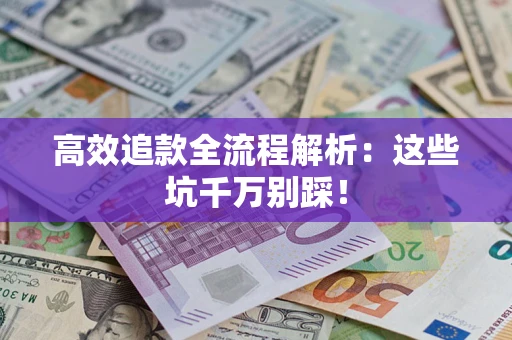 武汉高效追款全流程解析：这些坑千万别踩！