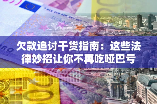 武汉欠款追讨干货指南：这些法律妙招让你不再吃哑巴亏
