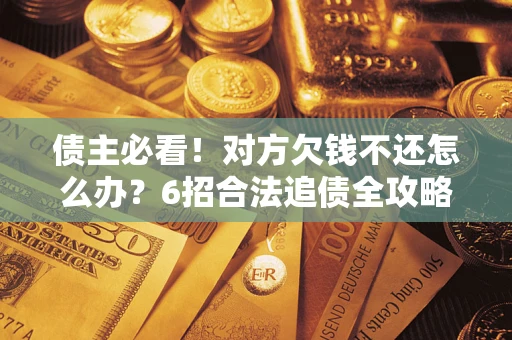 武汉债主必看！对方欠钱不还怎么办？6招合法追债全攻略