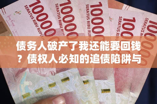 武汉债务人破产了我还能要回钱？债权人必知的追债陷阱与破局之道