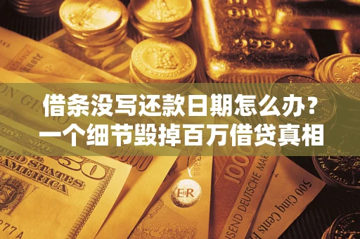 武汉借条没写还款日期怎么办？一个细节毁掉百万借贷真相