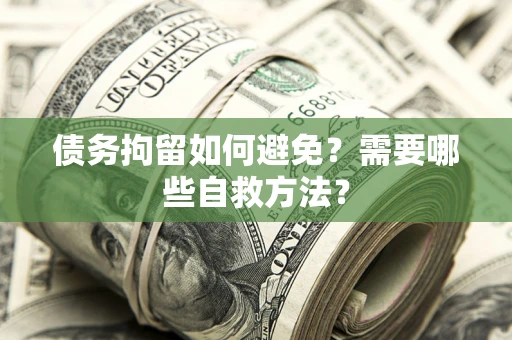 武汉债务拘留如何避免？需要哪些自救方法？