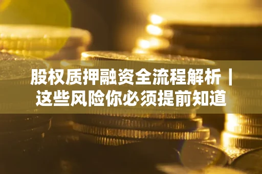 武汉股权质押融资全流程解析｜这些风险你必须提前知道