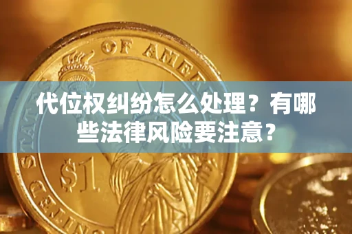 武汉代位权纠纷怎么处理？有哪些法律风险要注意？