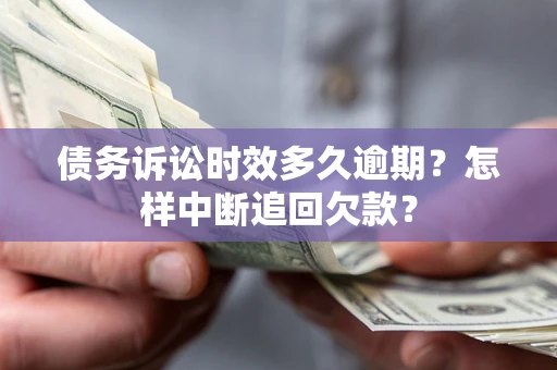 武汉债务诉讼时效多久逾期？怎样中断追回欠款？