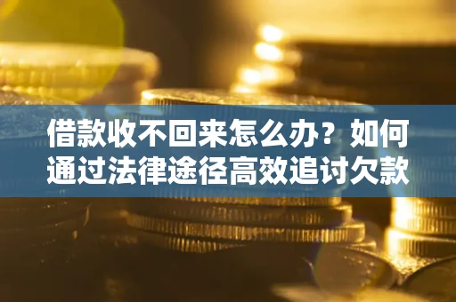 武汉借款收不回来怎么办？如何通过法律途径高效追讨欠款？