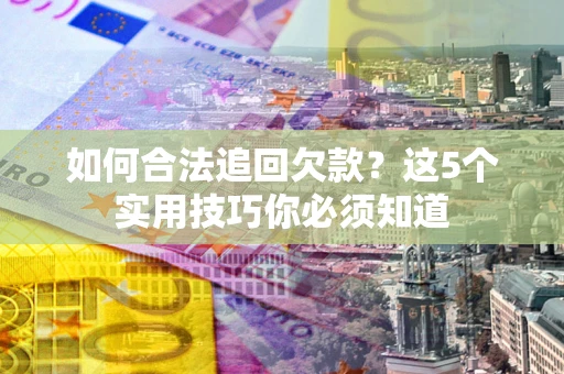 武汉如何合法追回欠款？这5个实用技巧你必须知道
