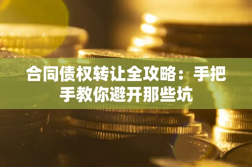 武汉合同债权转让全攻略：手把手教你避开那些坑