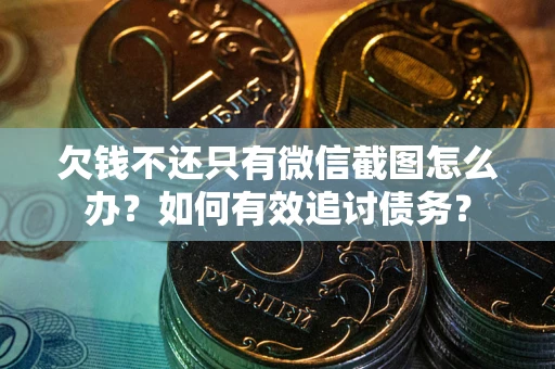 武汉欠钱不还只有微信截图怎么办？如何有效追讨债务？