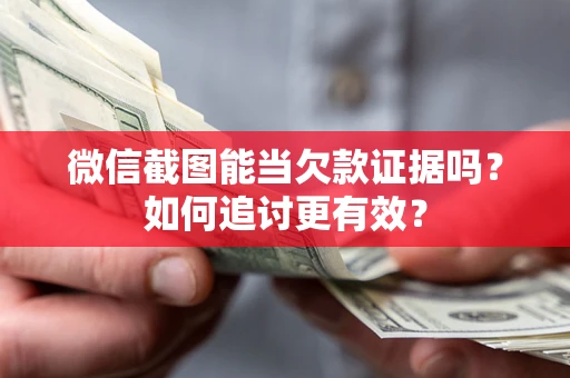 武汉微信截图能当欠款证据吗？如何追讨更有效？