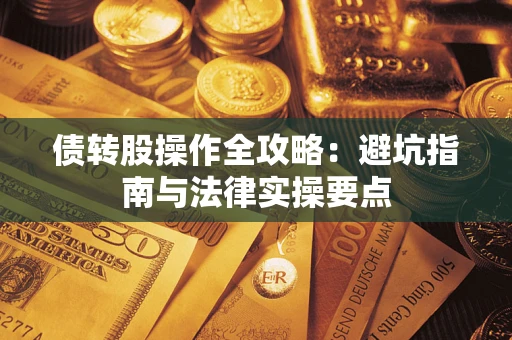 武汉债转股操作全攻略：避坑指南与法律实操要点