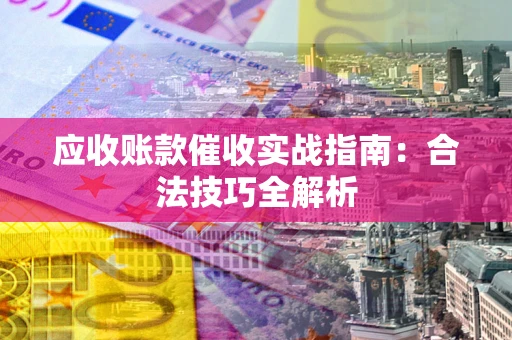 武汉应收账款催收实战指南：合法技巧全解析