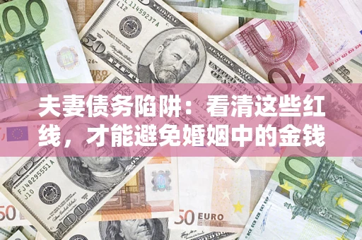 武汉夫妻债务陷阱：看清这些红线，才能避免婚姻中的金钱危机