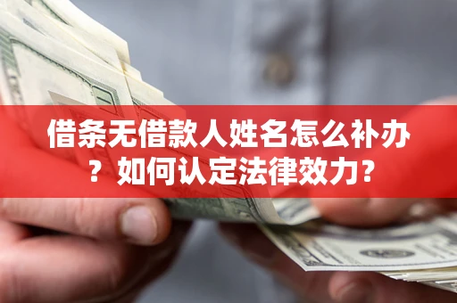 武汉借条无借款人姓名怎么补办？如何认定法律效力？