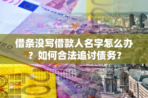 武汉借条没写借款人名字怎么办？如何合法追讨债务？