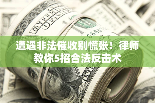 武汉遭遇非法催收别慌张！律师教你5招合法反击术