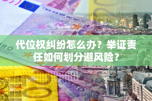 武汉代位权纠纷怎么办？举证责任如何划分避风险？