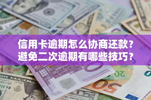 武汉信用卡逾期怎么协商还款？避免二次逾期有哪些技巧？