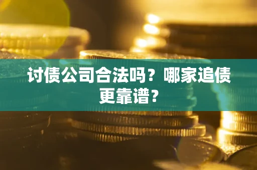 武汉讨债公司合法吗？哪家追债更靠谱？