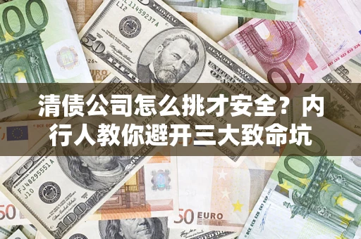 武汉清债公司怎么挑才安全?内行人教你避开三大致命坑 武汉清债公司怎么挑才安全?内行人教你避开三大致命坑