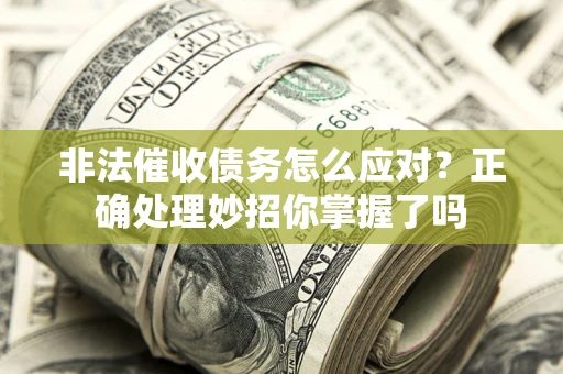 武汉非法催收债务怎么应对？正确处理妙招你掌握了吗