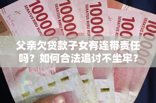 武汉父亲欠贷款子女有连带责任吗？如何合法追讨不坐牢？