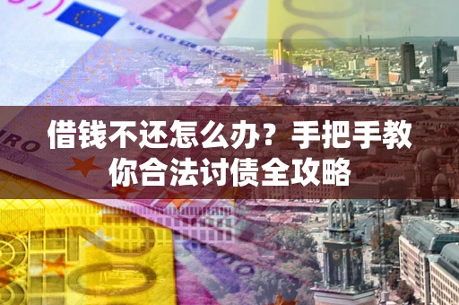 武汉借钱不还怎么办？手把手教你合法讨债全攻略