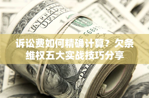 武汉诉讼费如何精确计算？欠条维权五大实战技巧分享