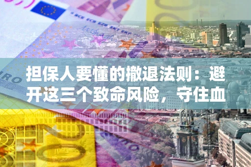 武汉担保人要懂的撤退法则：避开这三个致命风险，守住血汗钱
