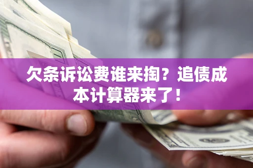 武汉欠条诉讼费谁来掏？追债成本计算器来了！