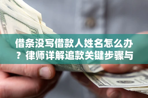 武汉借条没写借款人姓名怎么办？律师详解追款关键步骤与证据链构建