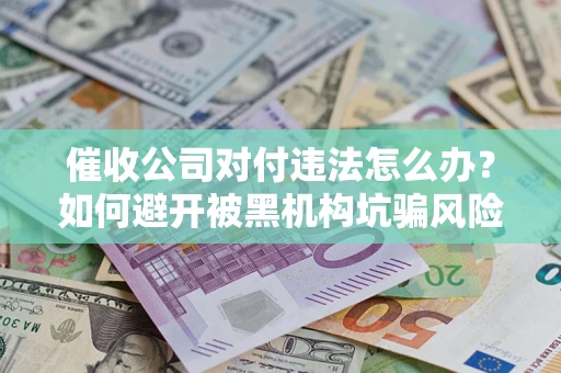 武汉催收公司对付违法怎么办？如何避开被黑机构坑骗风险