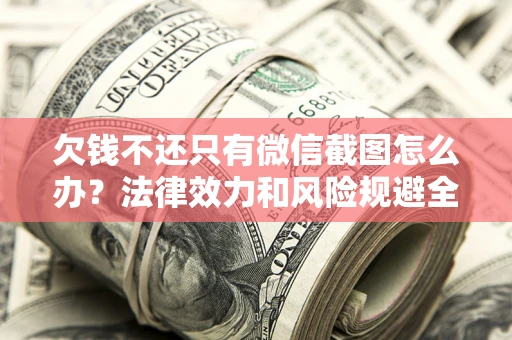 武汉欠钱不还只有微信截图怎么办？法律效力和风险规避全解析